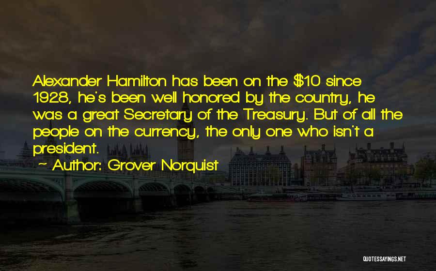 Grover Norquist Quotes: Alexander Hamilton Has Been On The $10 Since 1928, He's Been Well Honored By The Country, He Was A Great