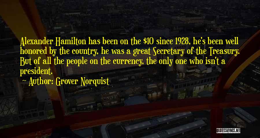 Grover Norquist Quotes: Alexander Hamilton Has Been On The $10 Since 1928, He's Been Well Honored By The Country, He Was A Great