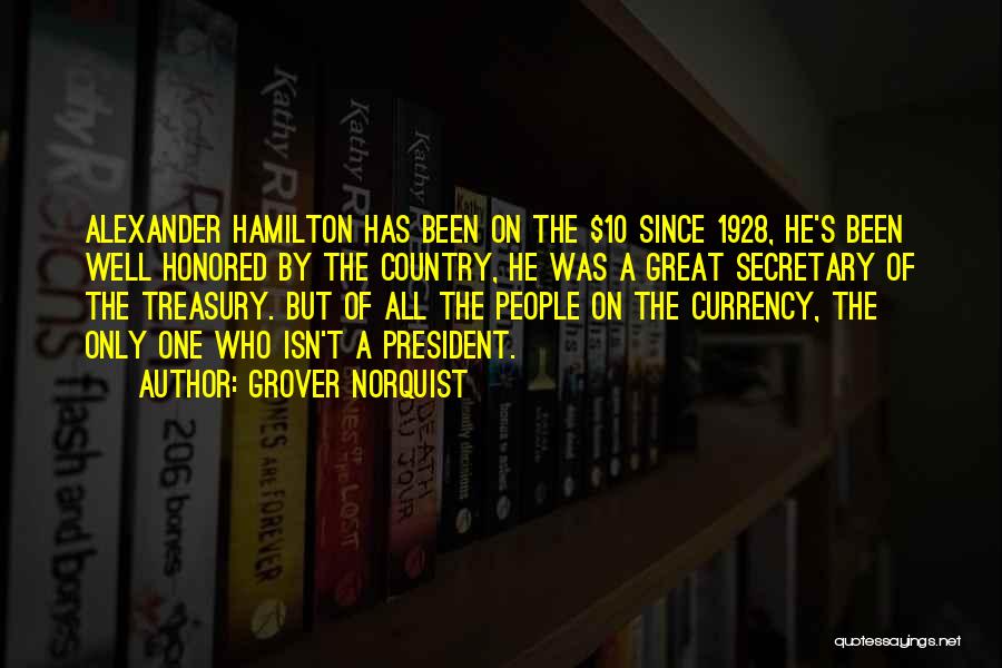 Grover Norquist Quotes: Alexander Hamilton Has Been On The $10 Since 1928, He's Been Well Honored By The Country, He Was A Great