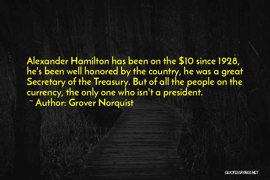Grover Norquist Quotes: Alexander Hamilton Has Been On The $10 Since 1928, He's Been Well Honored By The Country, He Was A Great