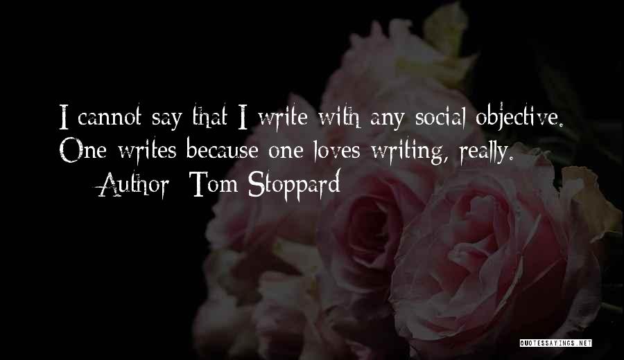 Tom Stoppard Quotes: I Cannot Say That I Write With Any Social Objective. One Writes Because One Loves Writing, Really.