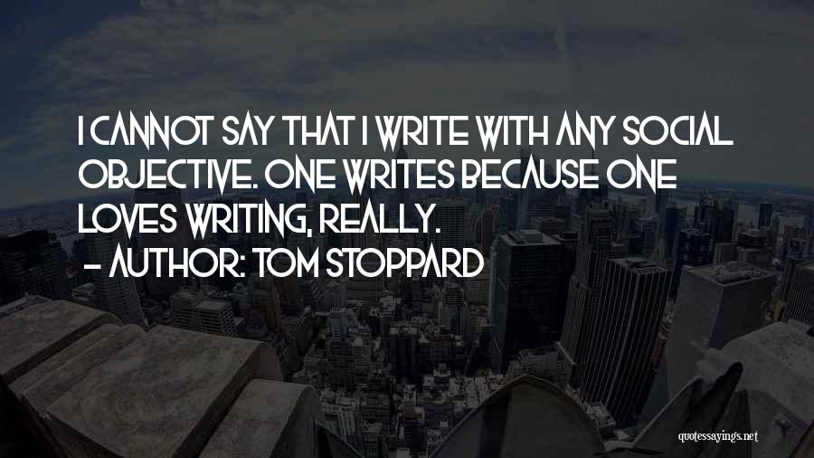 Tom Stoppard Quotes: I Cannot Say That I Write With Any Social Objective. One Writes Because One Loves Writing, Really.