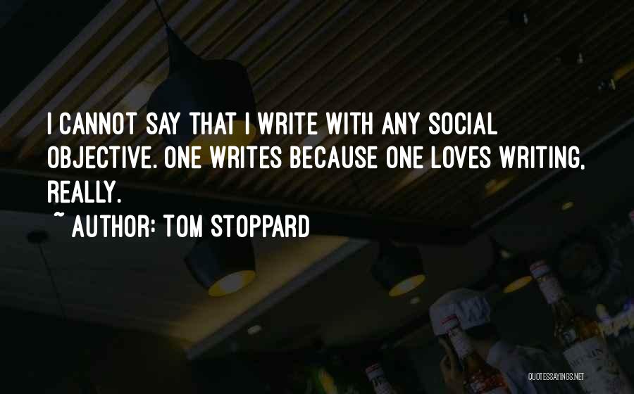 Tom Stoppard Quotes: I Cannot Say That I Write With Any Social Objective. One Writes Because One Loves Writing, Really.