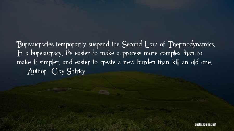 Clay Shirky Quotes: Bureaucracies Temporarily Suspend The Second Law Of Thermodynamics. In A Bureaucracy, It's Easier To Make A Process More Complex Than