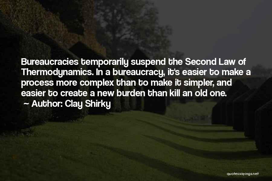 Clay Shirky Quotes: Bureaucracies Temporarily Suspend The Second Law Of Thermodynamics. In A Bureaucracy, It's Easier To Make A Process More Complex Than