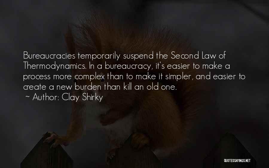 Clay Shirky Quotes: Bureaucracies Temporarily Suspend The Second Law Of Thermodynamics. In A Bureaucracy, It's Easier To Make A Process More Complex Than