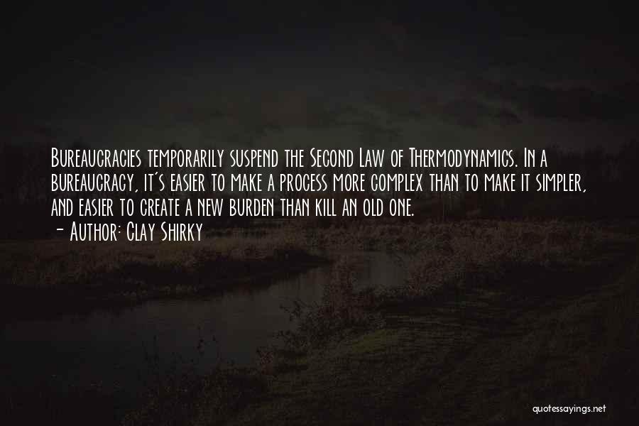 Clay Shirky Quotes: Bureaucracies Temporarily Suspend The Second Law Of Thermodynamics. In A Bureaucracy, It's Easier To Make A Process More Complex Than