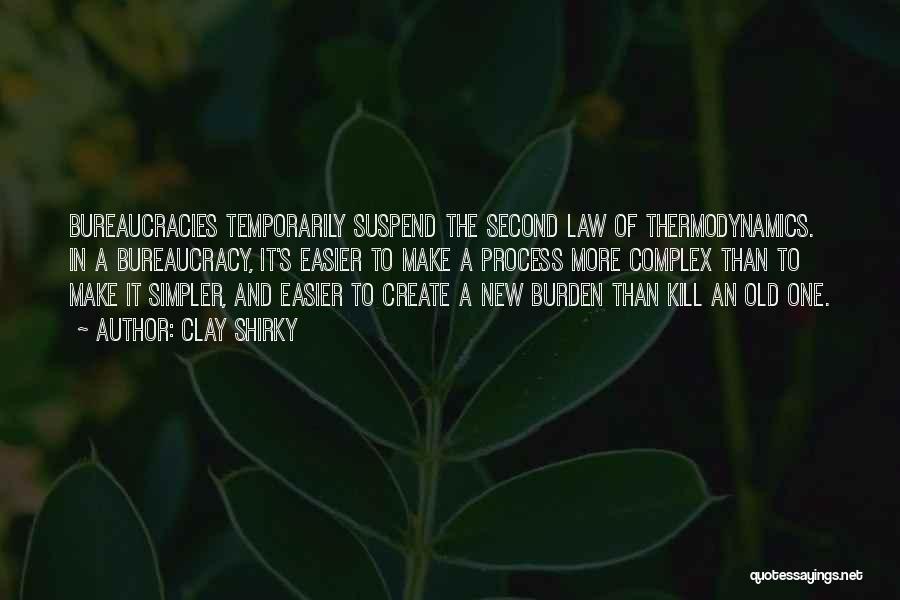 Clay Shirky Quotes: Bureaucracies Temporarily Suspend The Second Law Of Thermodynamics. In A Bureaucracy, It's Easier To Make A Process More Complex Than