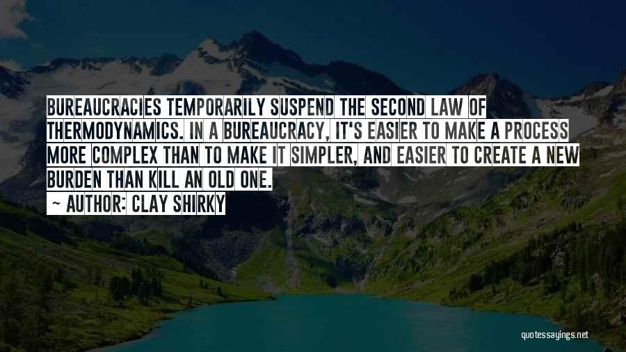Clay Shirky Quotes: Bureaucracies Temporarily Suspend The Second Law Of Thermodynamics. In A Bureaucracy, It's Easier To Make A Process More Complex Than