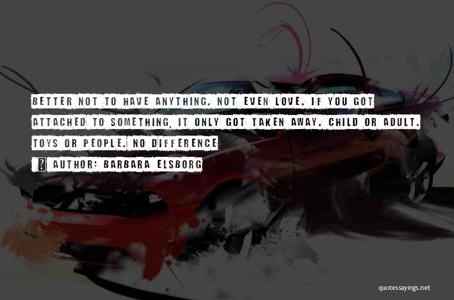 Barbara Elsborg Quotes: Better Not To Have Anything. Not Even Love. If You Got Attached To Something, It Only Got Taken Away. Child