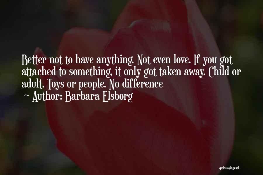 Barbara Elsborg Quotes: Better Not To Have Anything. Not Even Love. If You Got Attached To Something, It Only Got Taken Away. Child
