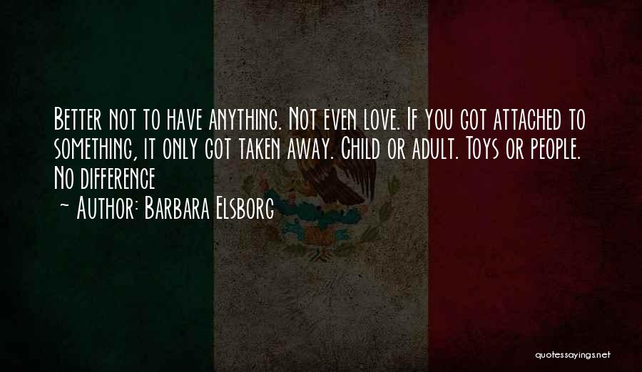 Barbara Elsborg Quotes: Better Not To Have Anything. Not Even Love. If You Got Attached To Something, It Only Got Taken Away. Child