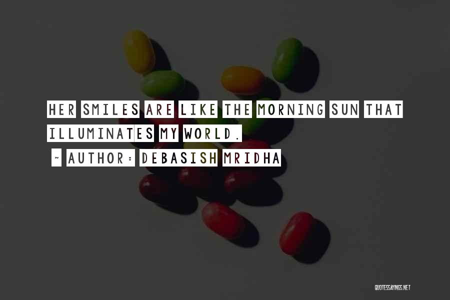 Debasish Mridha Quotes: Her Smiles Are Like The Morning Sun That Illuminates My World.