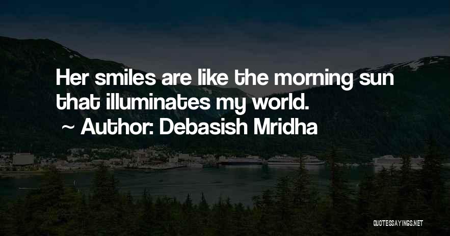Debasish Mridha Quotes: Her Smiles Are Like The Morning Sun That Illuminates My World.