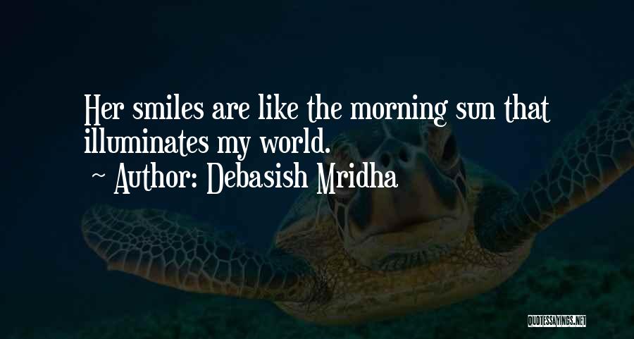 Debasish Mridha Quotes: Her Smiles Are Like The Morning Sun That Illuminates My World.