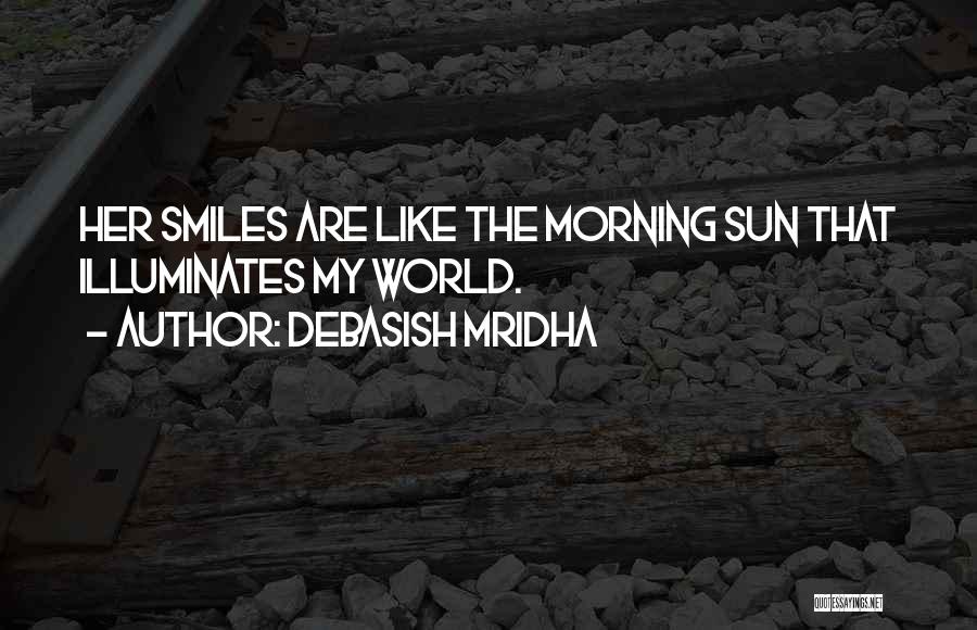 Debasish Mridha Quotes: Her Smiles Are Like The Morning Sun That Illuminates My World.