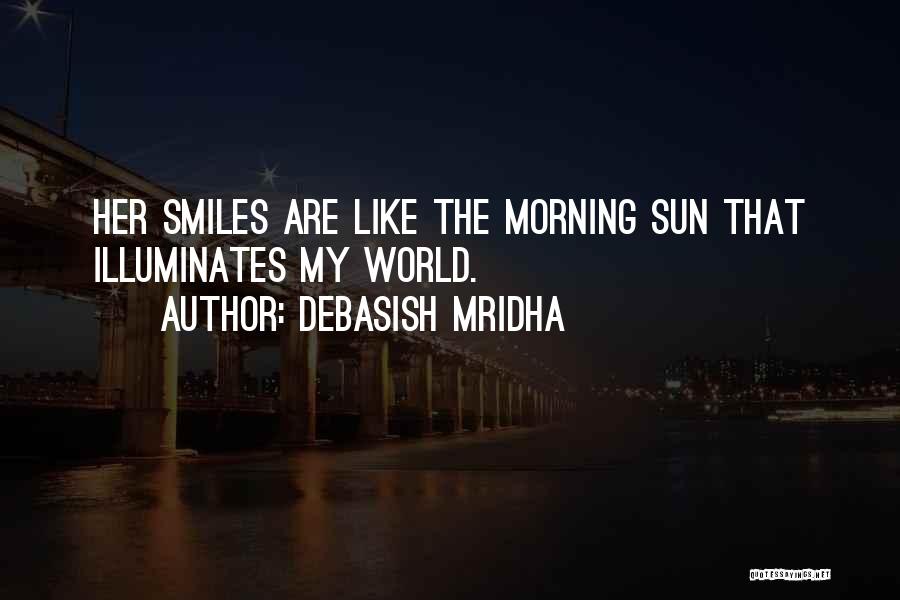 Debasish Mridha Quotes: Her Smiles Are Like The Morning Sun That Illuminates My World.