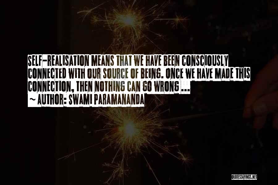 Swami Paramananda Quotes: Self-realisation Means That We Have Been Consciously Connected With Our Source Of Being. Once We Have Made This Connection, Then