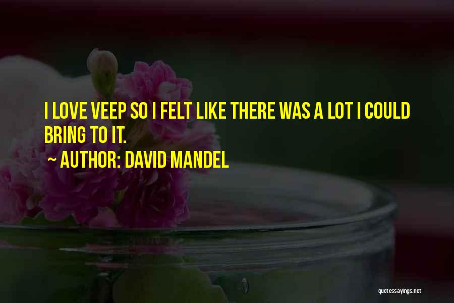 David Mandel Quotes: I Love Veep So I Felt Like There Was A Lot I Could Bring To It.