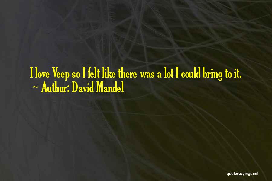 David Mandel Quotes: I Love Veep So I Felt Like There Was A Lot I Could Bring To It.