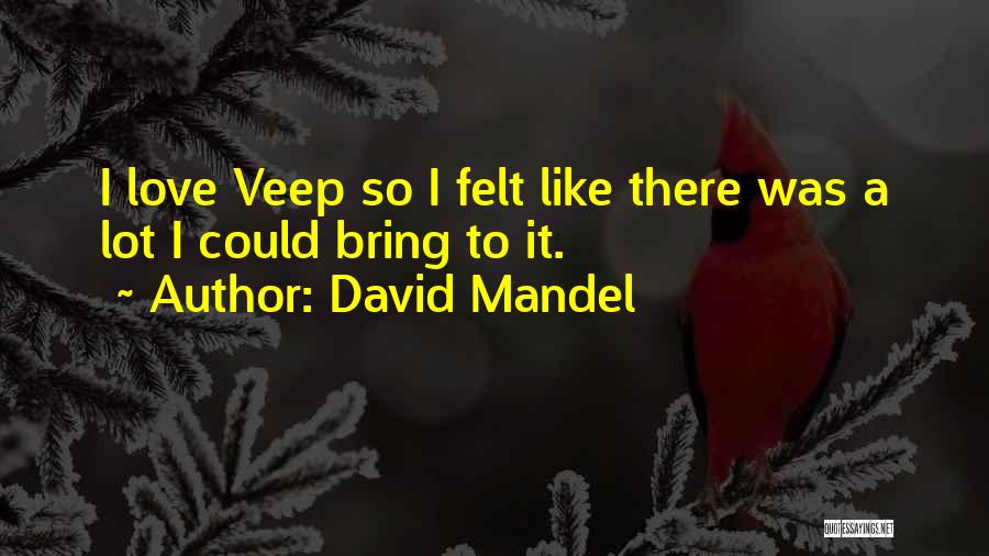 David Mandel Quotes: I Love Veep So I Felt Like There Was A Lot I Could Bring To It.