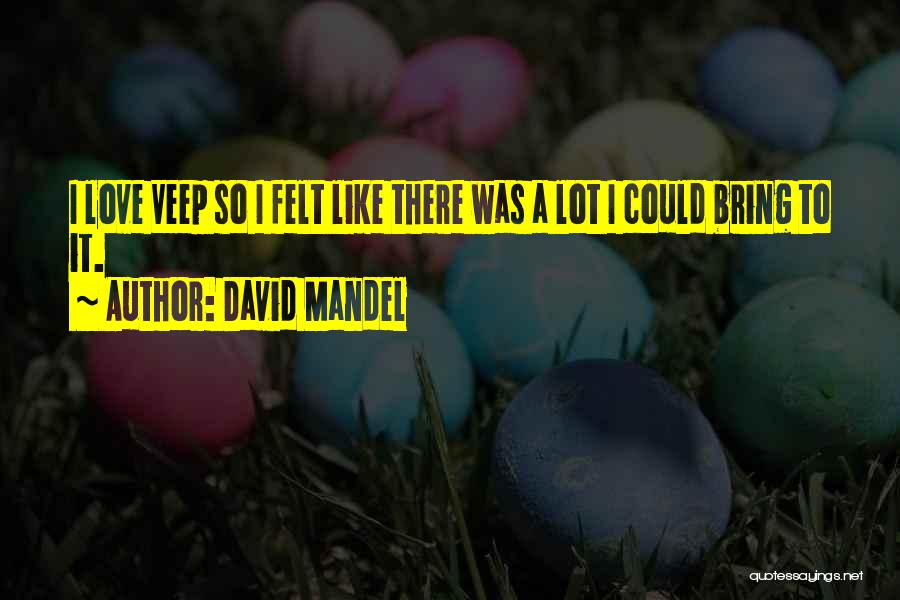 David Mandel Quotes: I Love Veep So I Felt Like There Was A Lot I Could Bring To It.