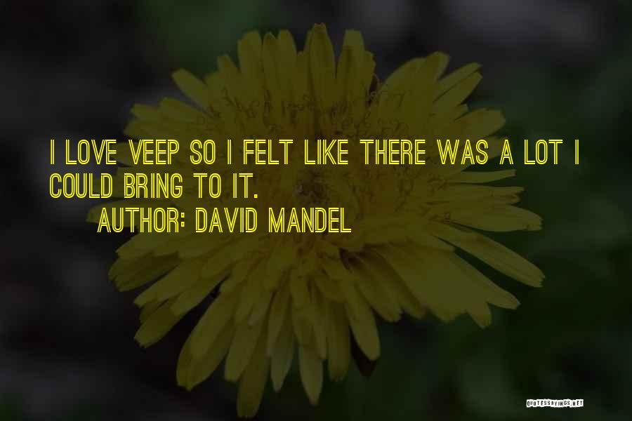 David Mandel Quotes: I Love Veep So I Felt Like There Was A Lot I Could Bring To It.