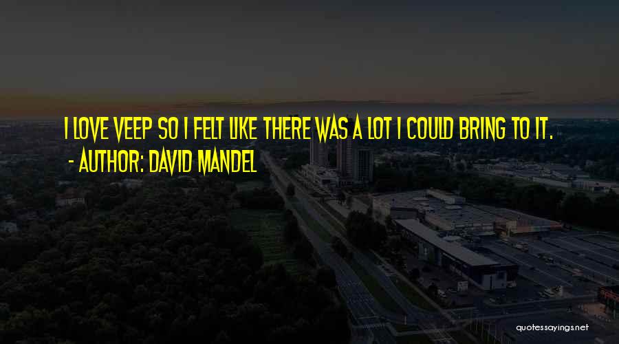 David Mandel Quotes: I Love Veep So I Felt Like There Was A Lot I Could Bring To It.