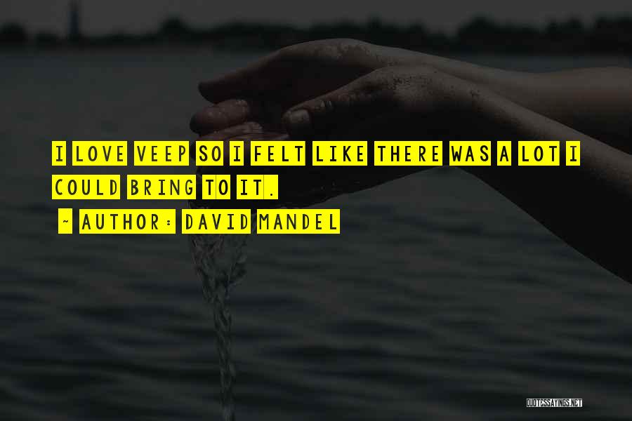 David Mandel Quotes: I Love Veep So I Felt Like There Was A Lot I Could Bring To It.