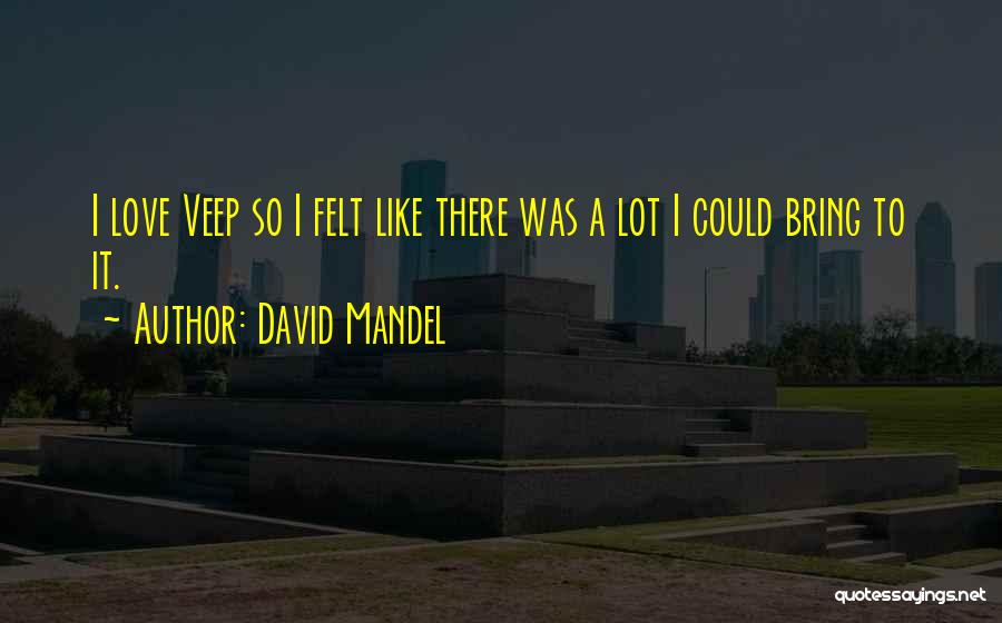 David Mandel Quotes: I Love Veep So I Felt Like There Was A Lot I Could Bring To It.