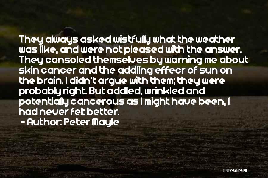 Peter Mayle Quotes: They Always Asked Wistfully What The Weather Was Like, And Were Not Pleased With The Answer. They Consoled Themselves By