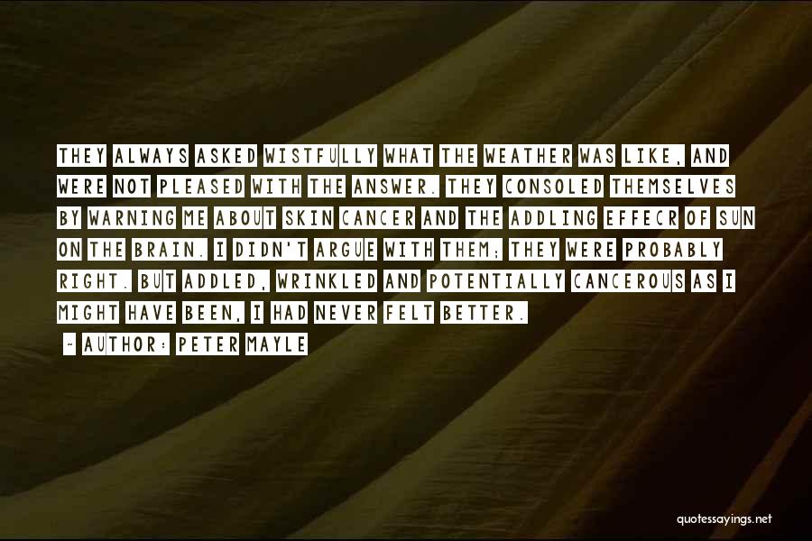 Peter Mayle Quotes: They Always Asked Wistfully What The Weather Was Like, And Were Not Pleased With The Answer. They Consoled Themselves By