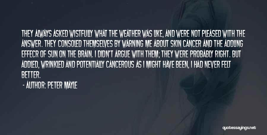 Peter Mayle Quotes: They Always Asked Wistfully What The Weather Was Like, And Were Not Pleased With The Answer. They Consoled Themselves By