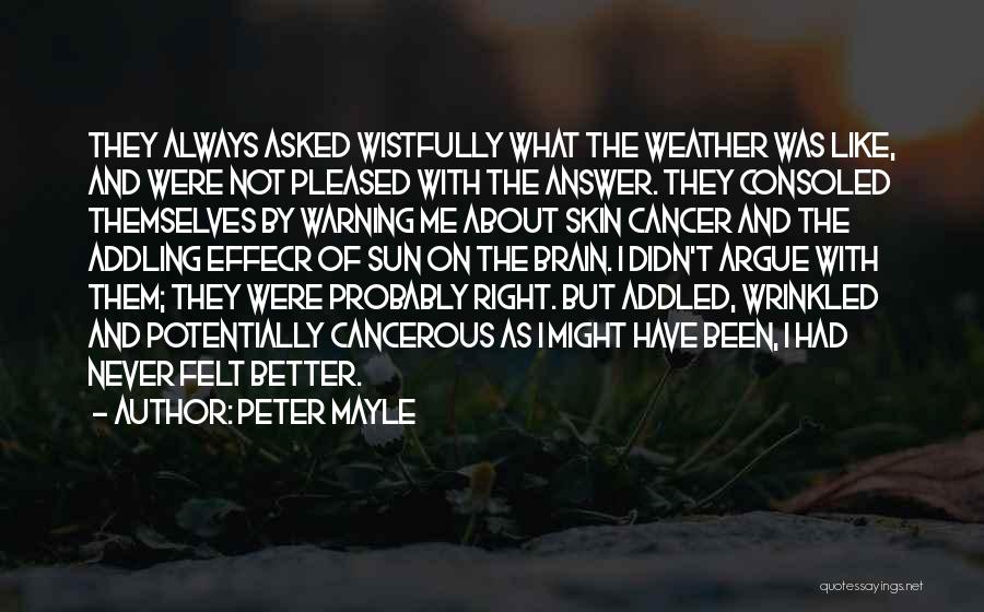 Peter Mayle Quotes: They Always Asked Wistfully What The Weather Was Like, And Were Not Pleased With The Answer. They Consoled Themselves By