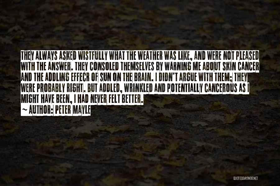 Peter Mayle Quotes: They Always Asked Wistfully What The Weather Was Like, And Were Not Pleased With The Answer. They Consoled Themselves By