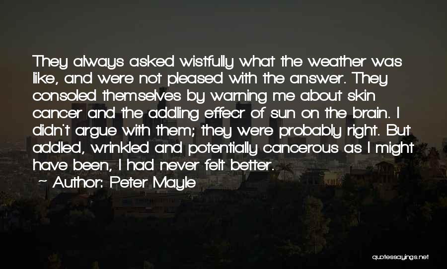 Peter Mayle Quotes: They Always Asked Wistfully What The Weather Was Like, And Were Not Pleased With The Answer. They Consoled Themselves By