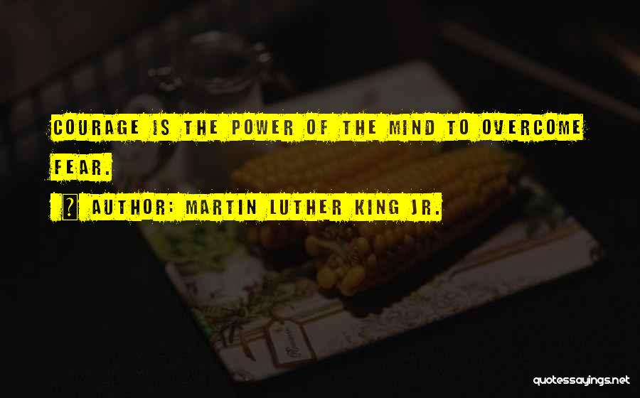 Martin Luther King Jr. Quotes: Courage Is The Power Of The Mind To Overcome Fear.