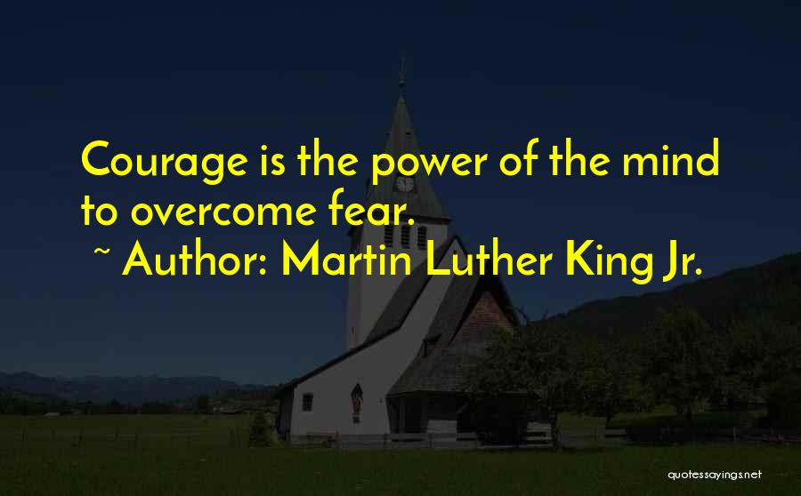 Martin Luther King Jr. Quotes: Courage Is The Power Of The Mind To Overcome Fear.