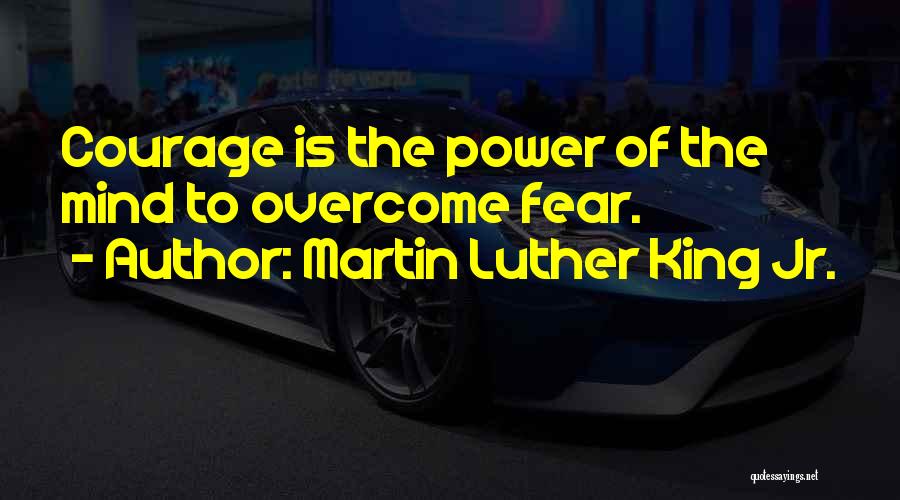 Martin Luther King Jr. Quotes: Courage Is The Power Of The Mind To Overcome Fear.