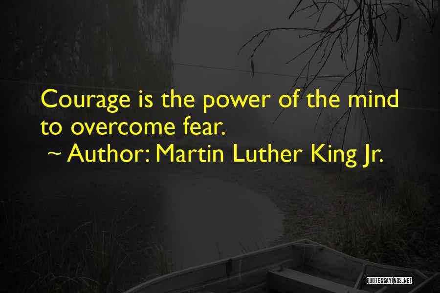 Martin Luther King Jr. Quotes: Courage Is The Power Of The Mind To Overcome Fear.
