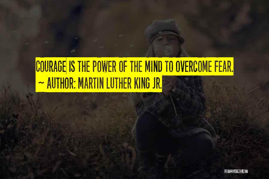 Martin Luther King Jr. Quotes: Courage Is The Power Of The Mind To Overcome Fear.