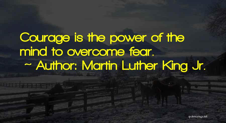 Martin Luther King Jr. Quotes: Courage Is The Power Of The Mind To Overcome Fear.