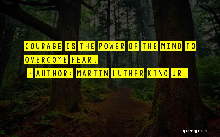 Martin Luther King Jr. Quotes: Courage Is The Power Of The Mind To Overcome Fear.