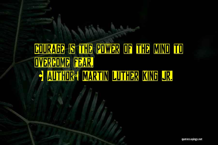 Martin Luther King Jr. Quotes: Courage Is The Power Of The Mind To Overcome Fear.
