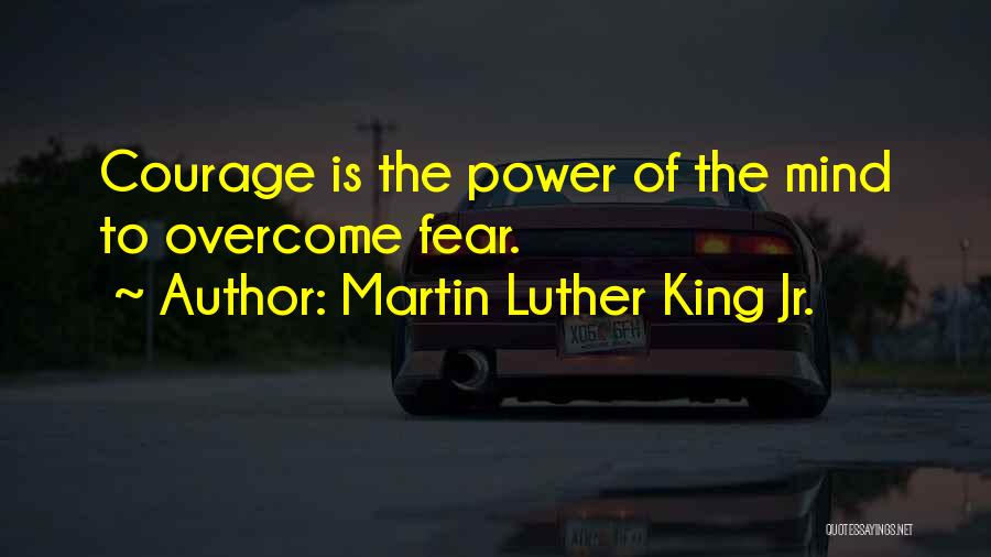 Martin Luther King Jr. Quotes: Courage Is The Power Of The Mind To Overcome Fear.