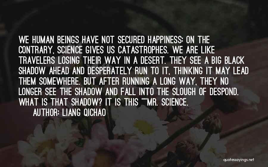 Liang Qichao Quotes: We Human Beings Have Not Secured Happiness; On The Contrary, Science Gives Us Catastrophes. We Are Like Travelers Losing Their