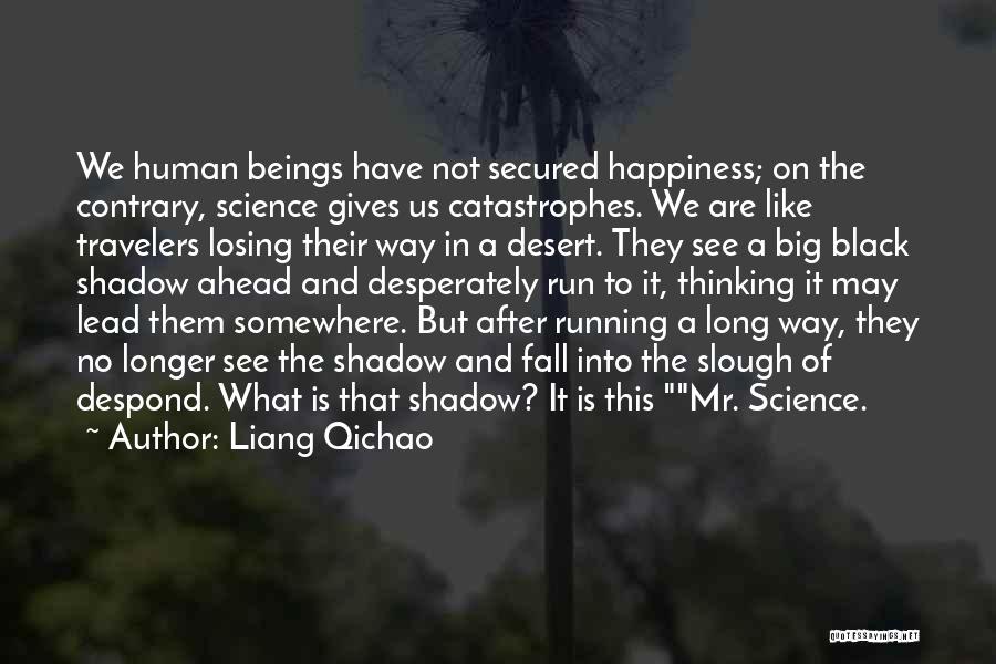 Liang Qichao Quotes: We Human Beings Have Not Secured Happiness; On The Contrary, Science Gives Us Catastrophes. We Are Like Travelers Losing Their