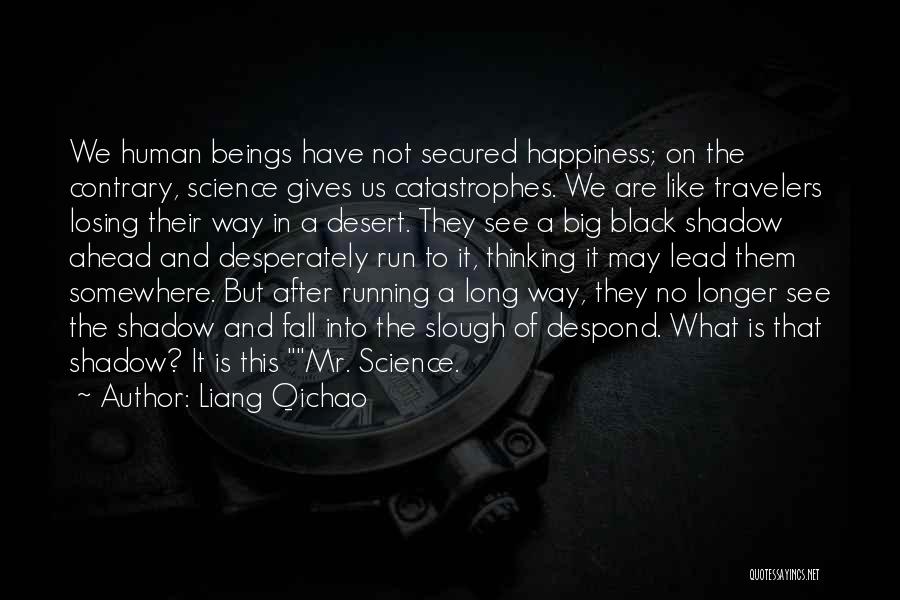 Liang Qichao Quotes: We Human Beings Have Not Secured Happiness; On The Contrary, Science Gives Us Catastrophes. We Are Like Travelers Losing Their