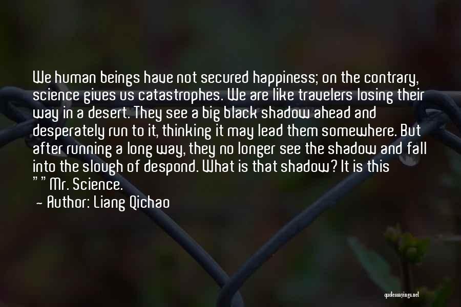 Liang Qichao Quotes: We Human Beings Have Not Secured Happiness; On The Contrary, Science Gives Us Catastrophes. We Are Like Travelers Losing Their
