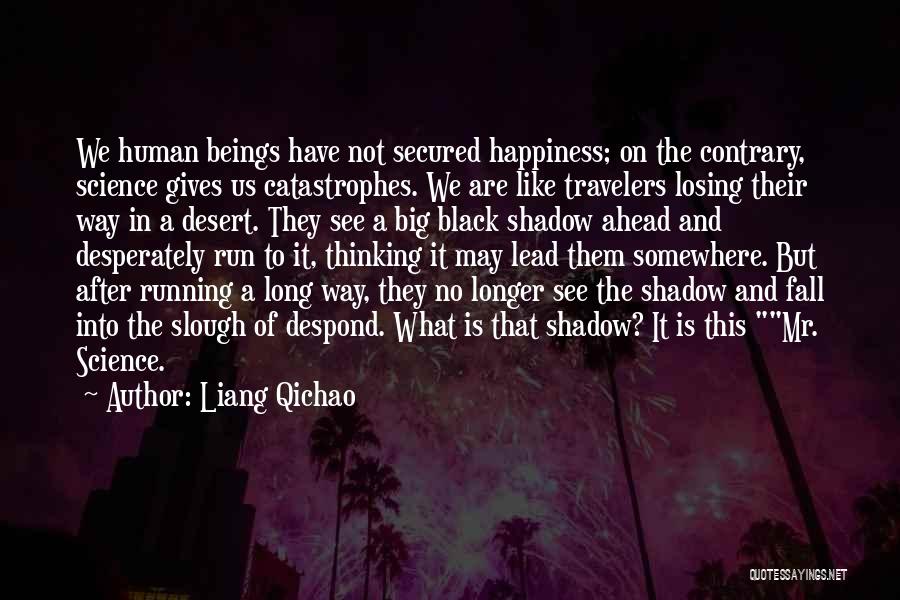 Liang Qichao Quotes: We Human Beings Have Not Secured Happiness; On The Contrary, Science Gives Us Catastrophes. We Are Like Travelers Losing Their